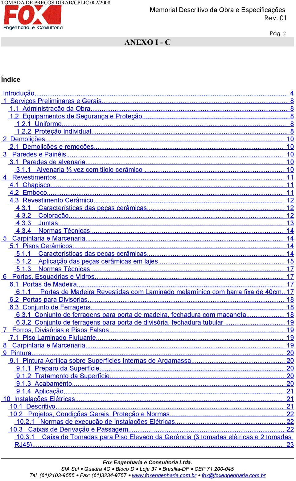 .. 11 4.2 Emboço... 11 4.3 Revestimento Cerâmico... 12 4.3.1 Características das peças cerâmicas... 12 4.3.2 Coloração... 12 4.3.3 Juntas... 13 4.3.4 Normas Técnicas... 14 5 Carpintaria e Marcenaria.