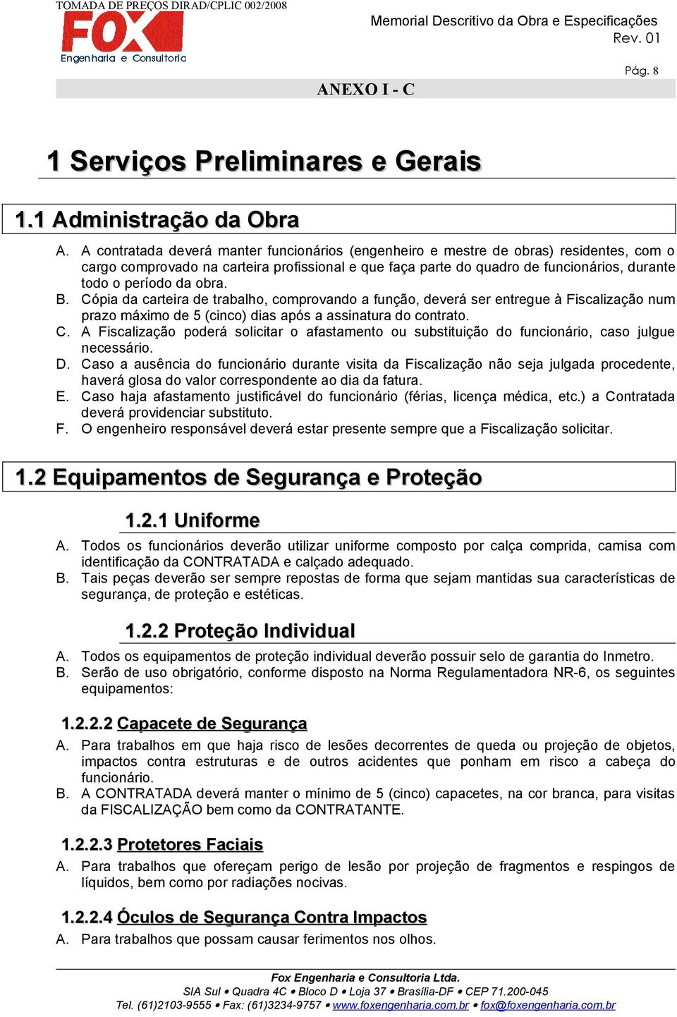 da obra. B. Cópia da carteira de trabalho, comprovando a função, deverá ser entregue à Fiscalização num prazo máximo de 5 (cinco) dias após a assinatura do contrato. C. A Fiscalização poderá solicitar o afastamento ou substituição do funcionário, caso julgue necessário.