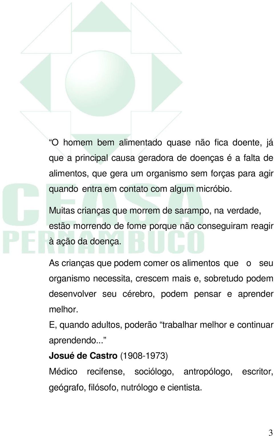 As crianças que podem comer os alimentos que o seu organismo necessita, crescem mais e, sobretudo podem desenvolver seu cérebro, podem pensar e aprender melhor.