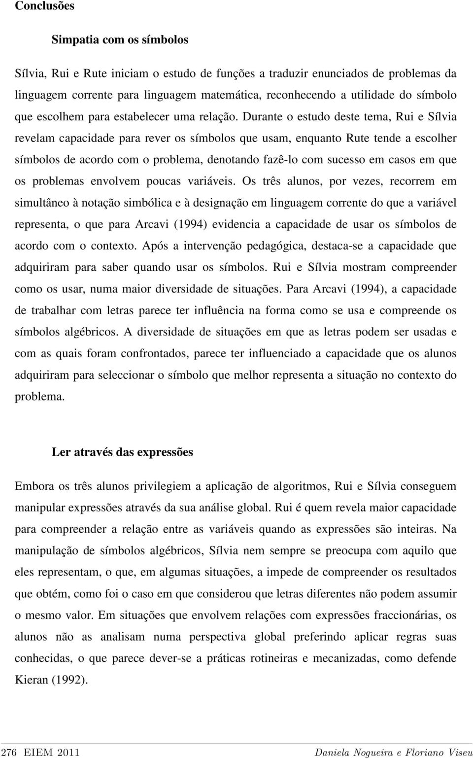 Durante o estudo deste tema, Rui e Sílvia revelam capacidade para rever os símbolos que usam, enquanto Rute tende a escolher símbolos de acordo com o problema, denotando fazê-lo com sucesso em casos