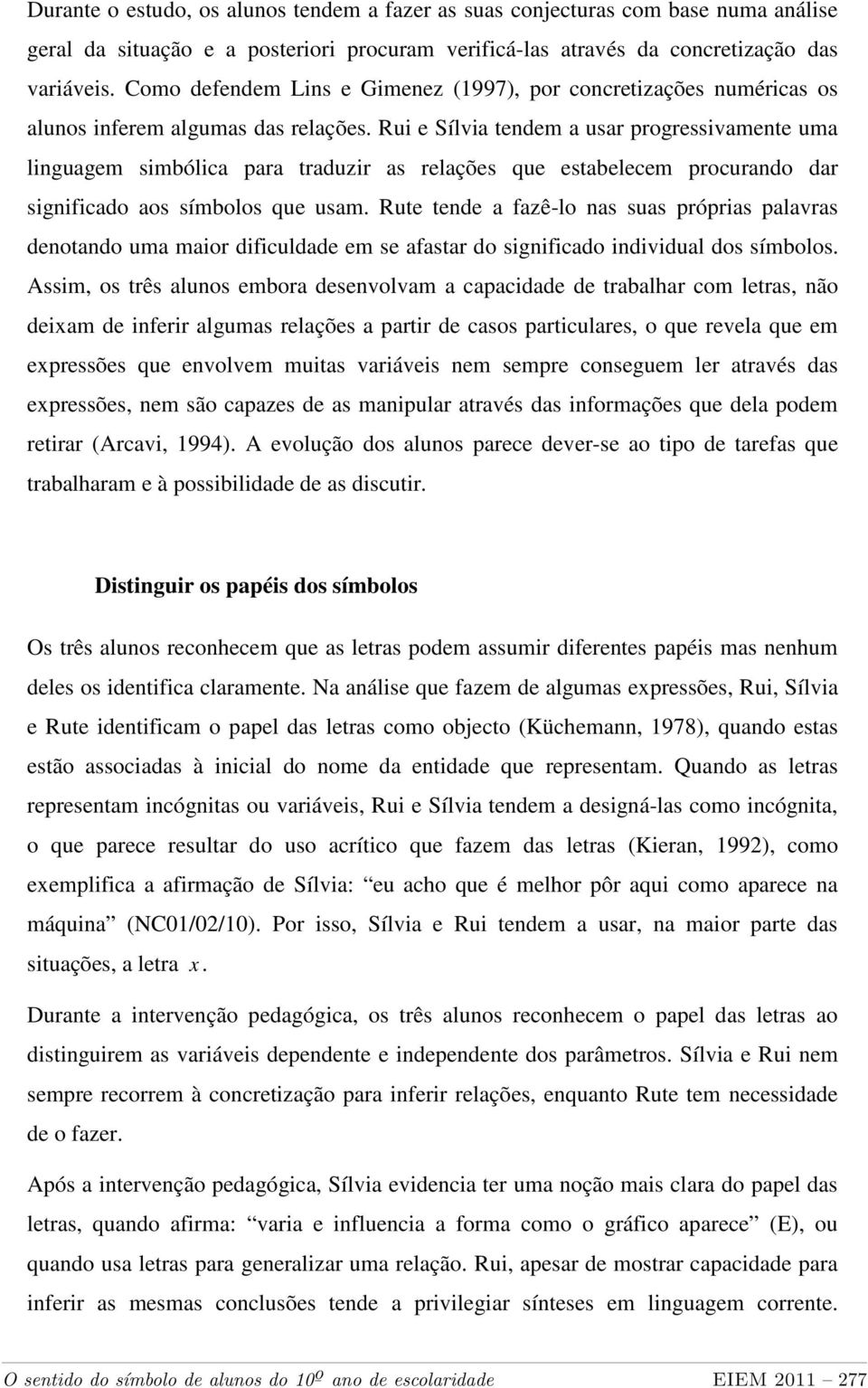 Rui e Sílvia tendem a usar progressivamente uma linguagem simbólica para traduzir as relações que estabelecem procurando dar significado aos símbolos que usam.