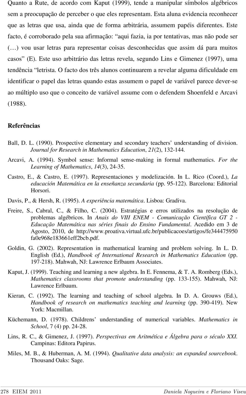 Este facto, é corroborado pela sua afirmação: aqui fazia, ia por tentativas, mas não pode ser ( ) vou usar letras para representar coisas desconhecidas que assim dá para muitos casos (E).