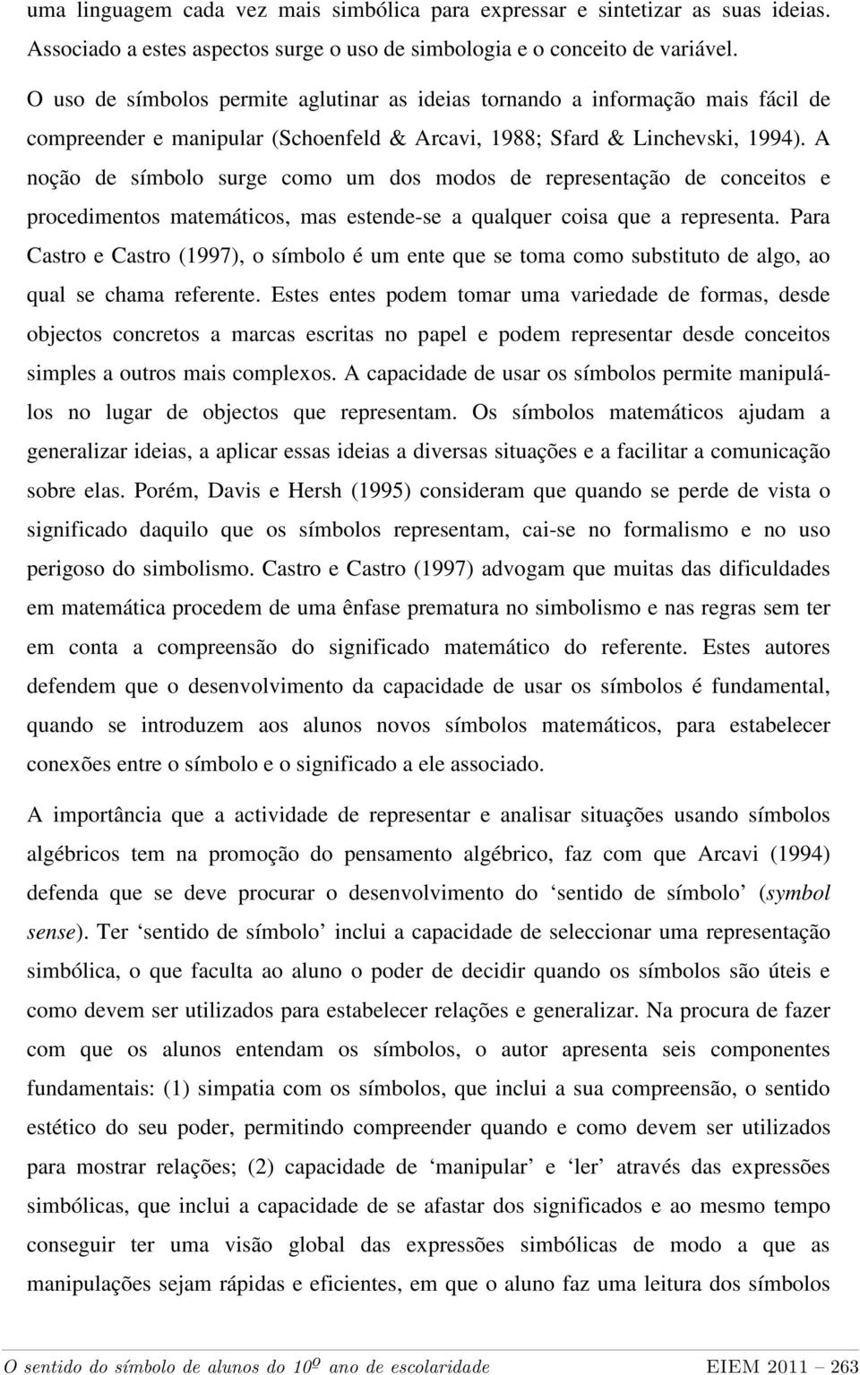 A noção de símbolo surge como um dos modos de representação de conceitos e procedimentos matemáticos, mas estende-se a qualquer coisa que a representa.