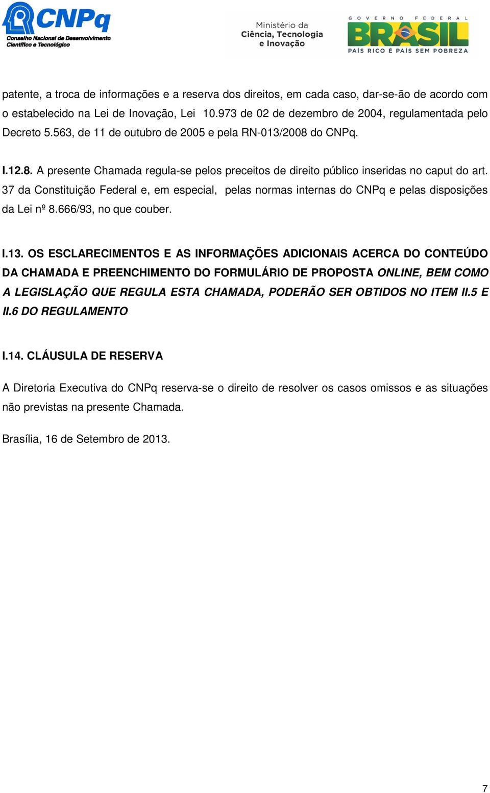 37 da Constituição Federal e, em especial, pelas normas internas do CNPq e pelas disposições da Lei nº 8.666/93, no que couber. I.13.