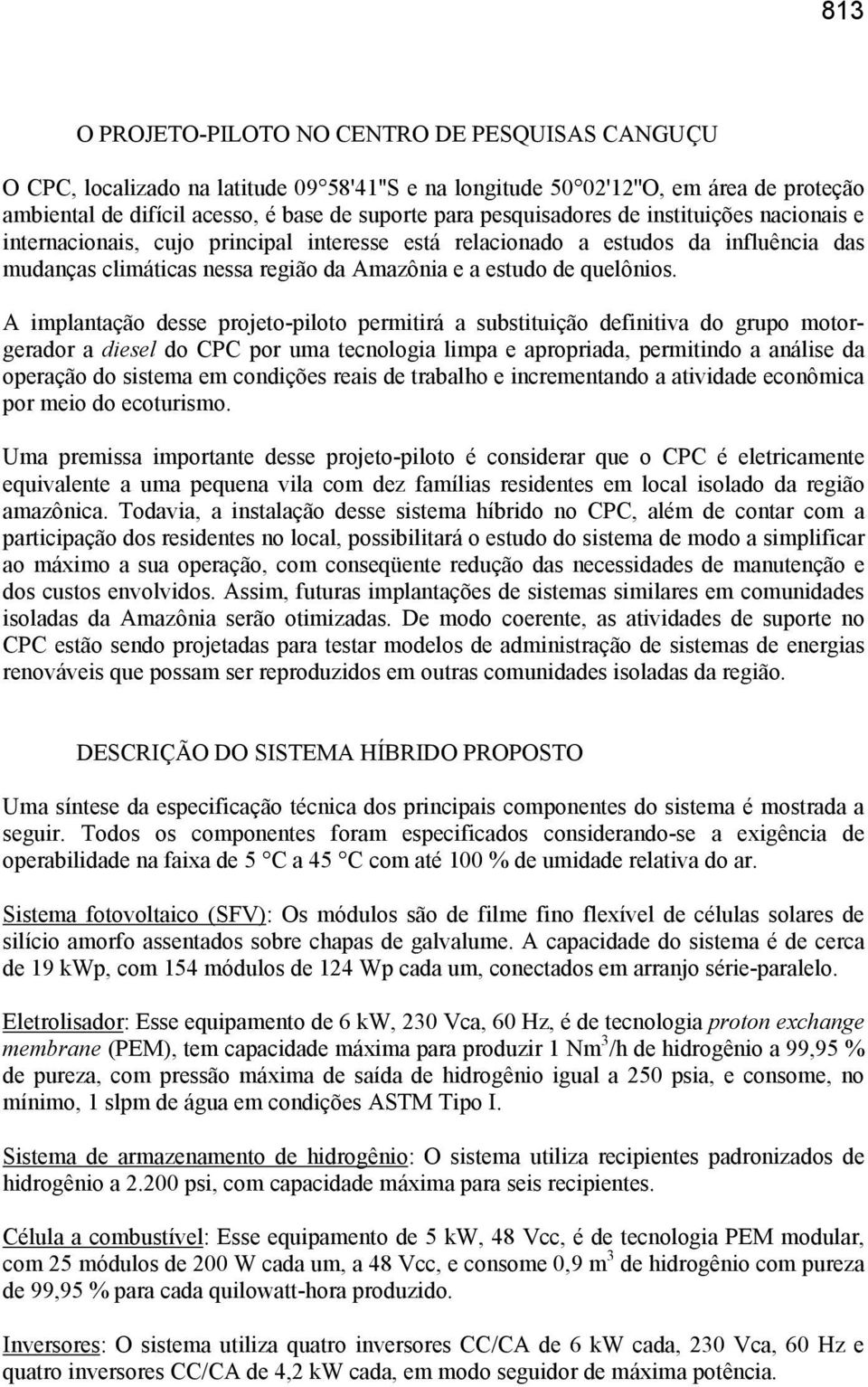 A implantação desse projeto-piloto permitirá a substituição definitiva do grupo motorgerador a diesel do CPC por uma tecnologia limpa e apropriada, permitindo a análise da operação do sistema em