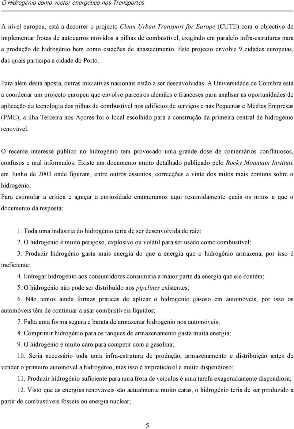 Para além desta aposta, outras iniciativas nacionais estão a ser desenvolvidas.