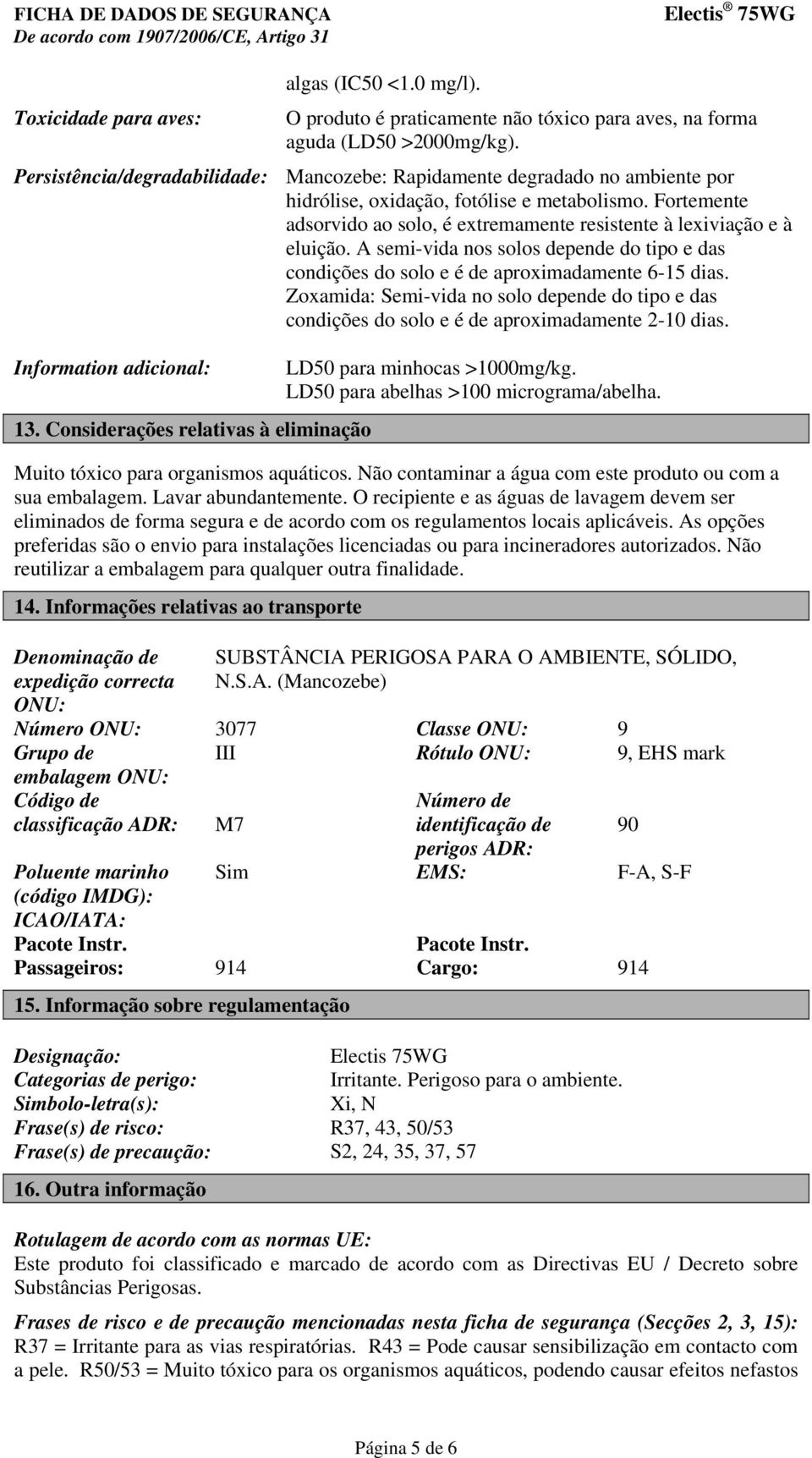 Fortemente adsorvido ao solo, é extremamente resistente à lexiviação e à eluição. A semi-vida nos solos depende do tipo e das condições do solo e é de aproximadamente 6-15 dias.