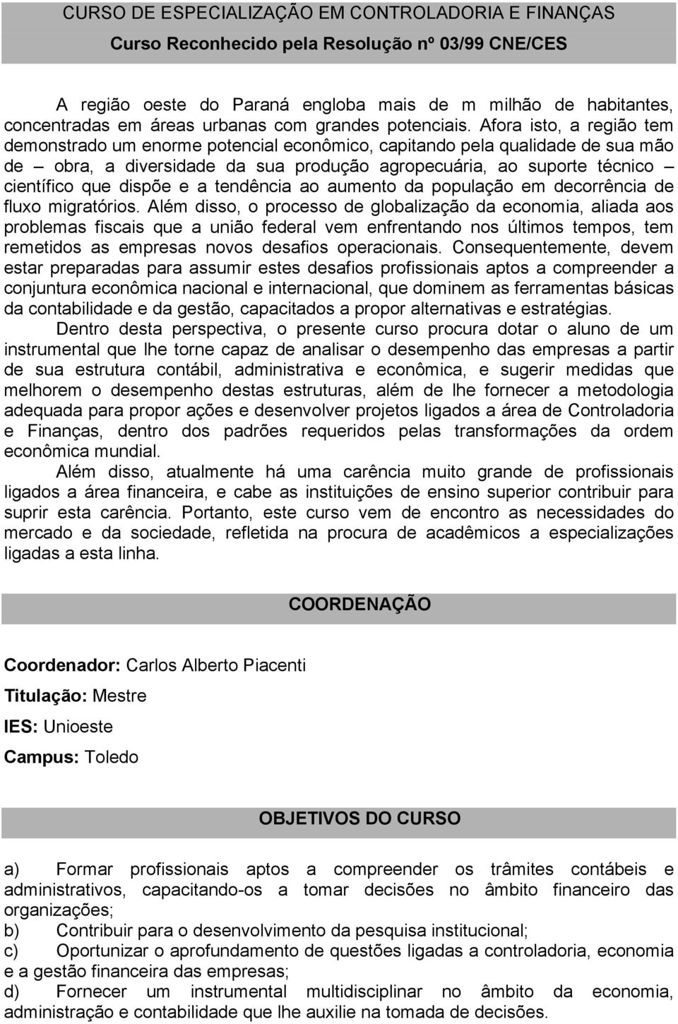 Afora isto, a região tem demonstrado um enorme potencial econômico, capitando pela qualidade de sua mão de obra, a diversidade da sua produção agropecuária, ao suporte técnico científico que dispõe e