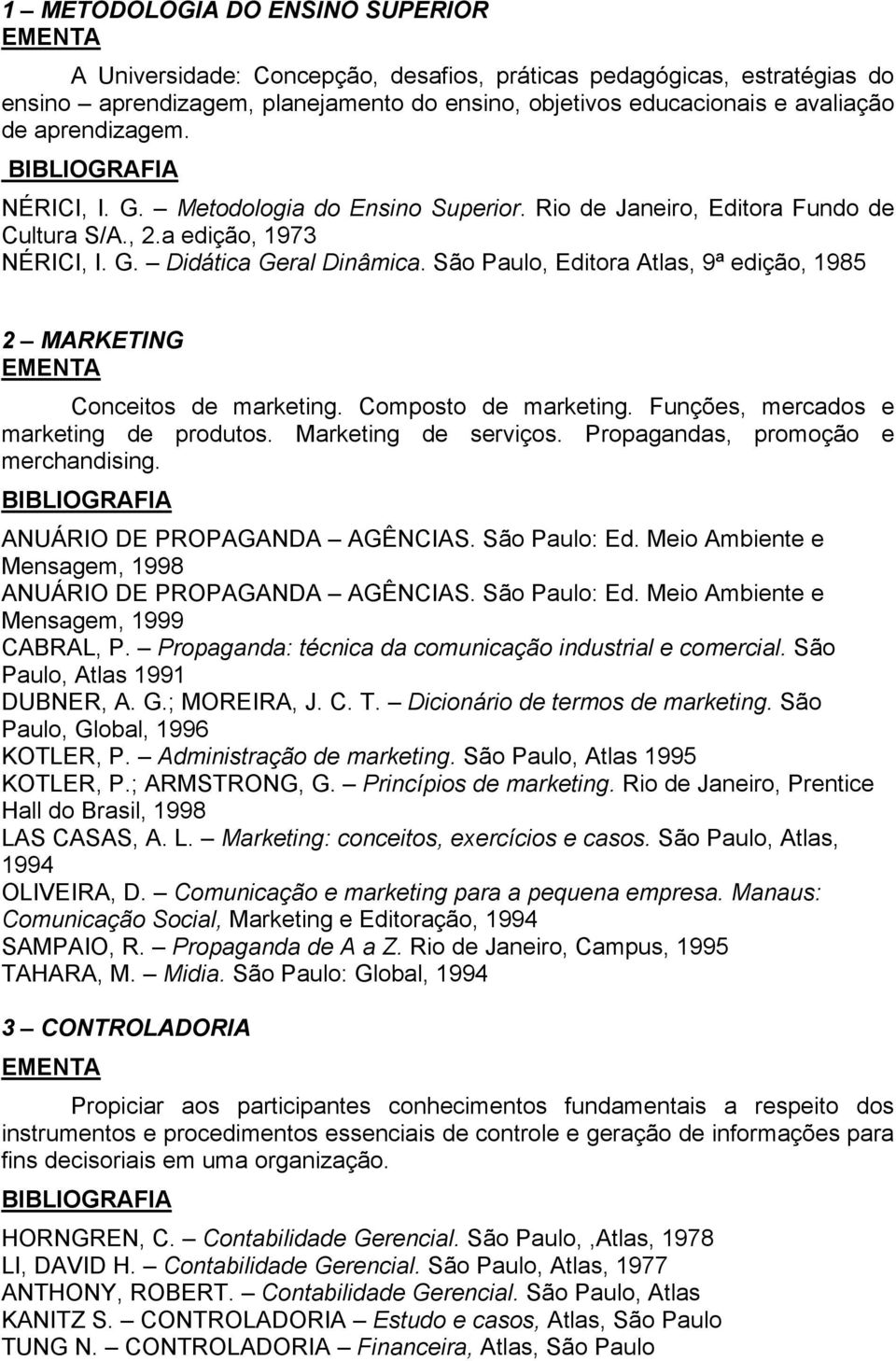 São Paulo, Editora Atlas, 9ª edição, 1985 2 MARKETING Conceitos de marketing. Composto de marketing. Funções, mercados e marketing de produtos. Marketing de serviços.