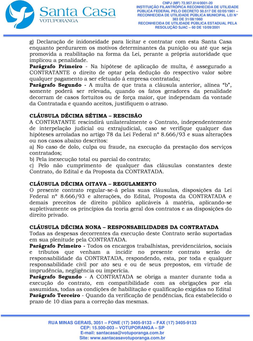 Parágrafo Primeiro - Na hipótese de aplicação de multa, é assegurado a CONTRATANTE o direito de optar pela dedução do respectivo valor sobre qualquer pagamento a ser efetuado á empresa contratada;