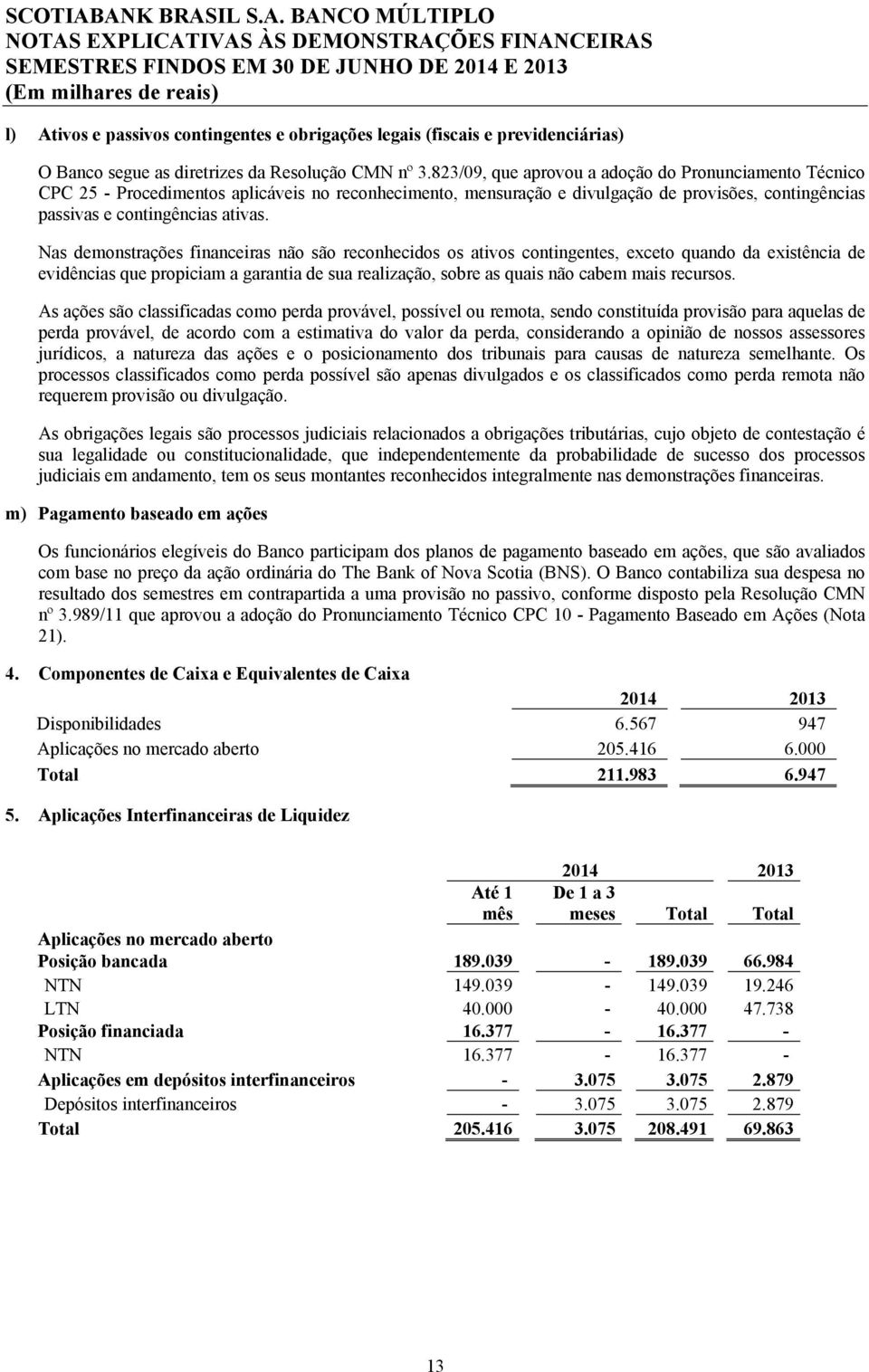 Nas demonstrações financeiras não são reconhecidos os ativos contingentes, exceto quando da existência de evidências que propiciam a garantia de sua realização, sobre as quais não cabem mais recursos.