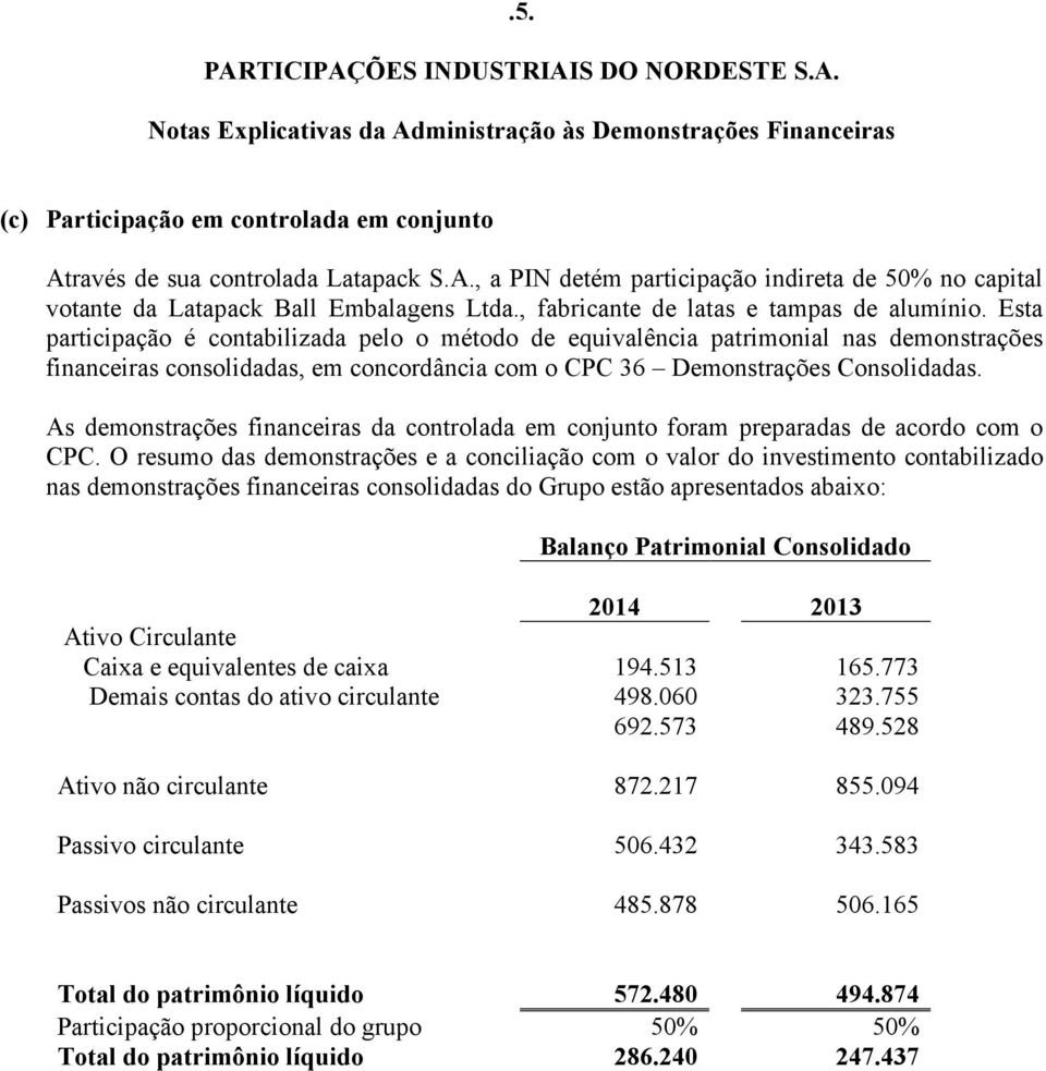 Esta participação é contabilizada pelo o método de equivalência patrimonial nas demonstrações financeiras consolidadas, em concordância com o CPC 36 Demonstrações Consolidadas.