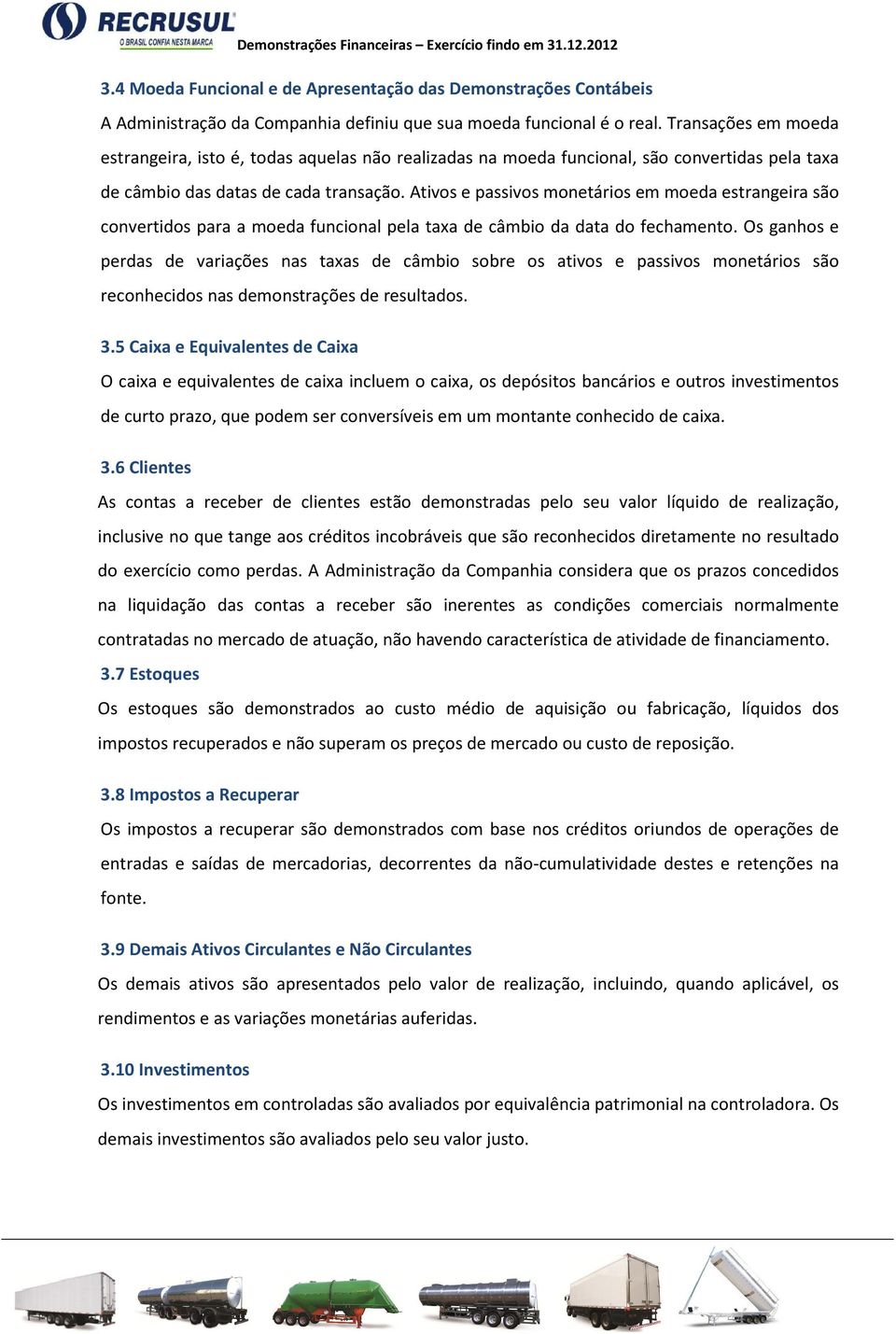 Ativos e passivos monetários em moeda estrangeira são convertidos para a moeda funcional pela taxa de câmbio da data do fechamento.