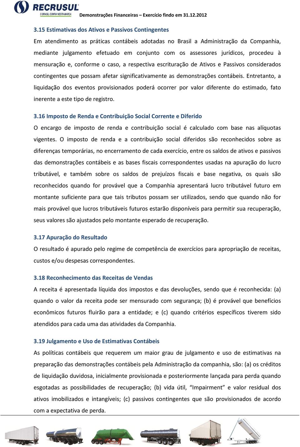 Entretanto, a liquidação dos eventos provisionados poderá ocorrer por valor diferente do estimado, fato inerente a este tipo de registro. 3.