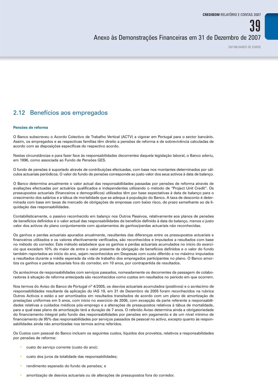 Nestas circunstâncias e para fazer face às responsabilidades decorrentes daquela legislação laboral, o Banco aderiu, em 1996, como associada ao Fundo de Pensões GES.