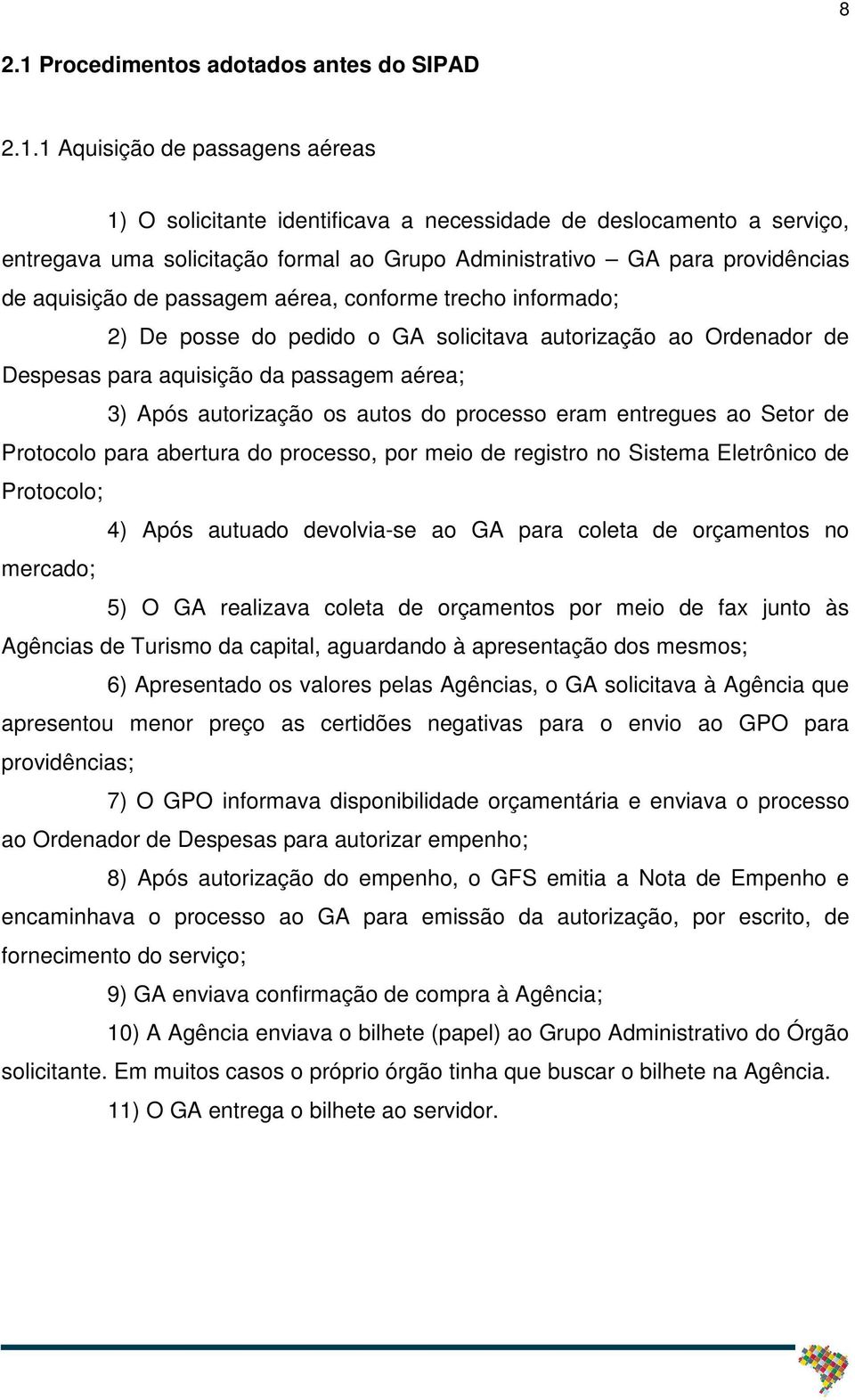 1 Aquisição de passagens aéreas 1) O solicitante identificava a necessidade de deslocamento a serviço, entregava uma solicitação formal ao Grupo Administrativo GA para providências de aquisição de