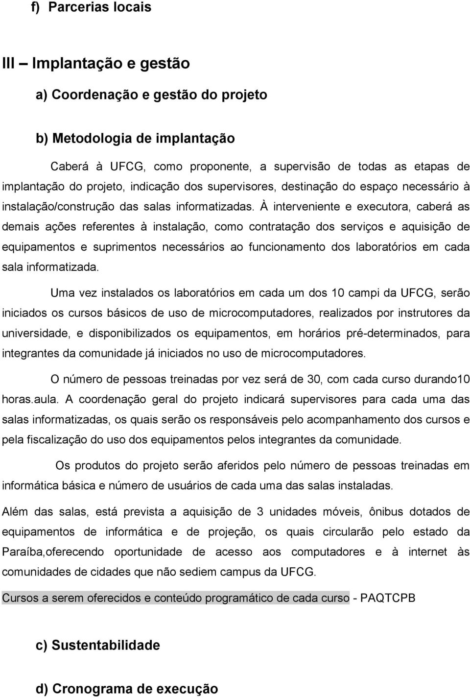 À interveniente e executora, caberá as demais ações referentes à instalação, como contratação dos serviços e aquisição de equipamentos e suprimentos necessários ao funcionamento dos laboratórios em