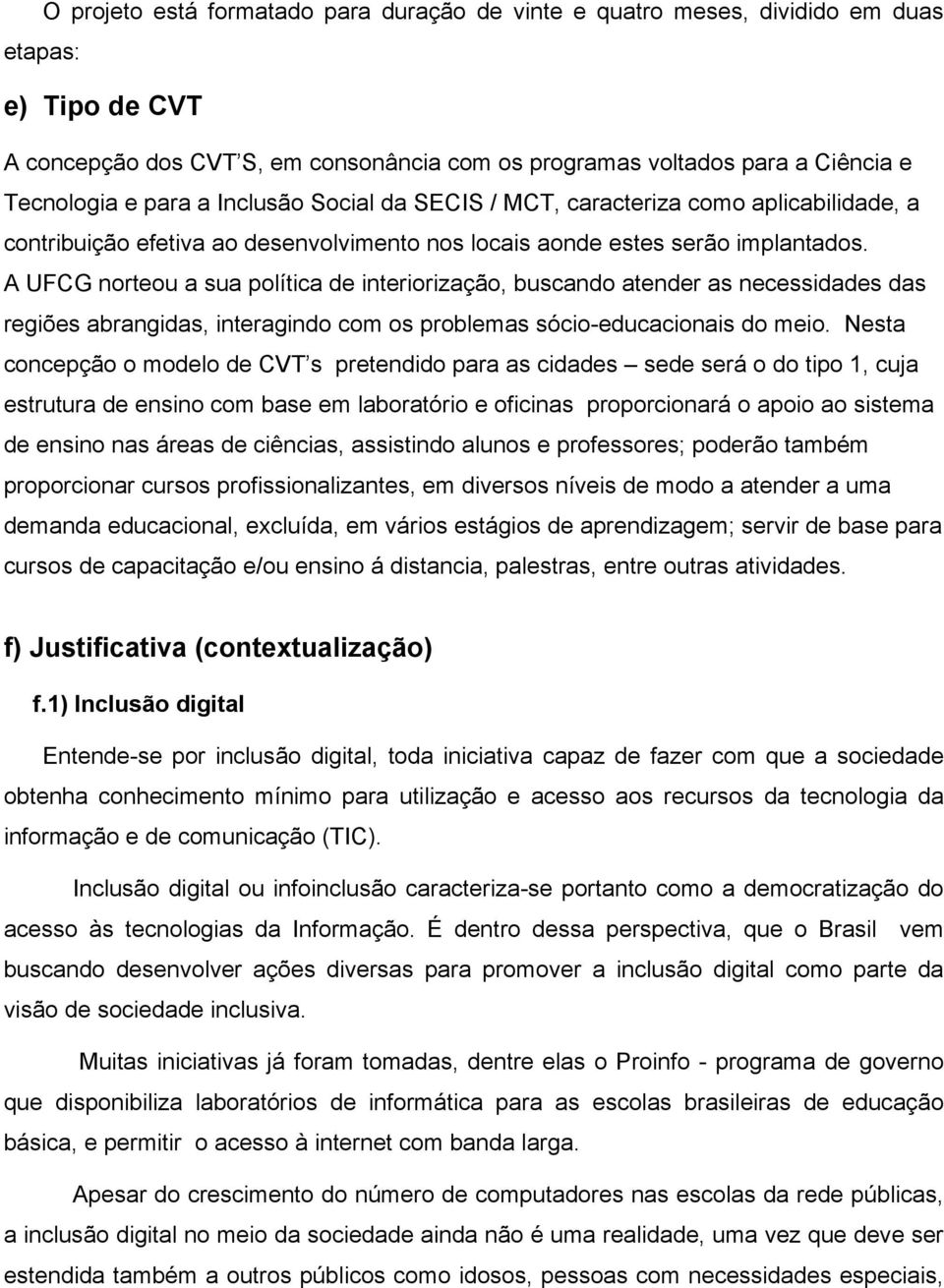 A UFCG norteou a sua política de interiorização, buscando atender as necessidades das regiões abrangidas, interagindo com os problemas sócio-educacionais do meio.