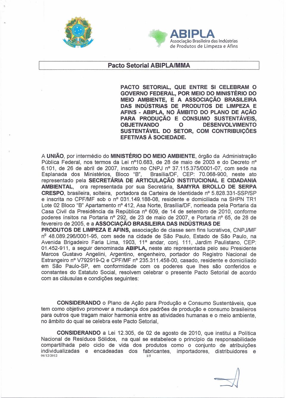 A UNIÃO, por intermédio do MINISTÉRIO DO MEIO AMBIENTE, órgão da Administração Pública Federal, nos termos da Lei n010.683, de 28 de maio de 2003 e do Decreto no 6.