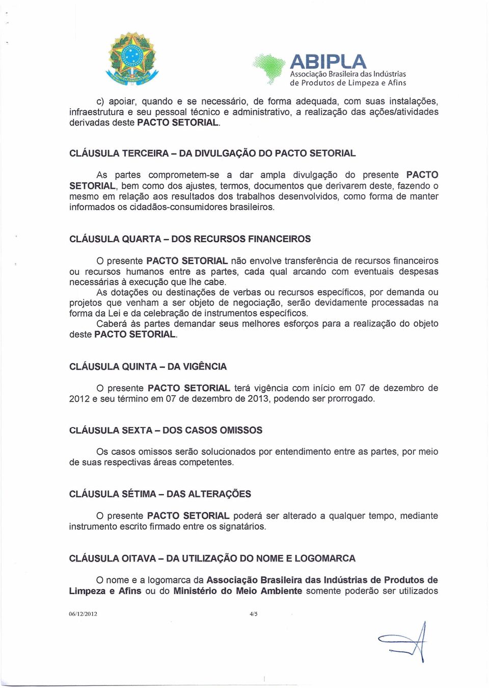 CLÁUSULA TERCEIRA - DA DIVULGAÇÃO DO PACTO SETORIAL As partes comprometem-se a dar ampla divulgação do presente PACTO SETORIAL, bem como dos ajustes, termos, documentos que derivarem deste, fazendo o