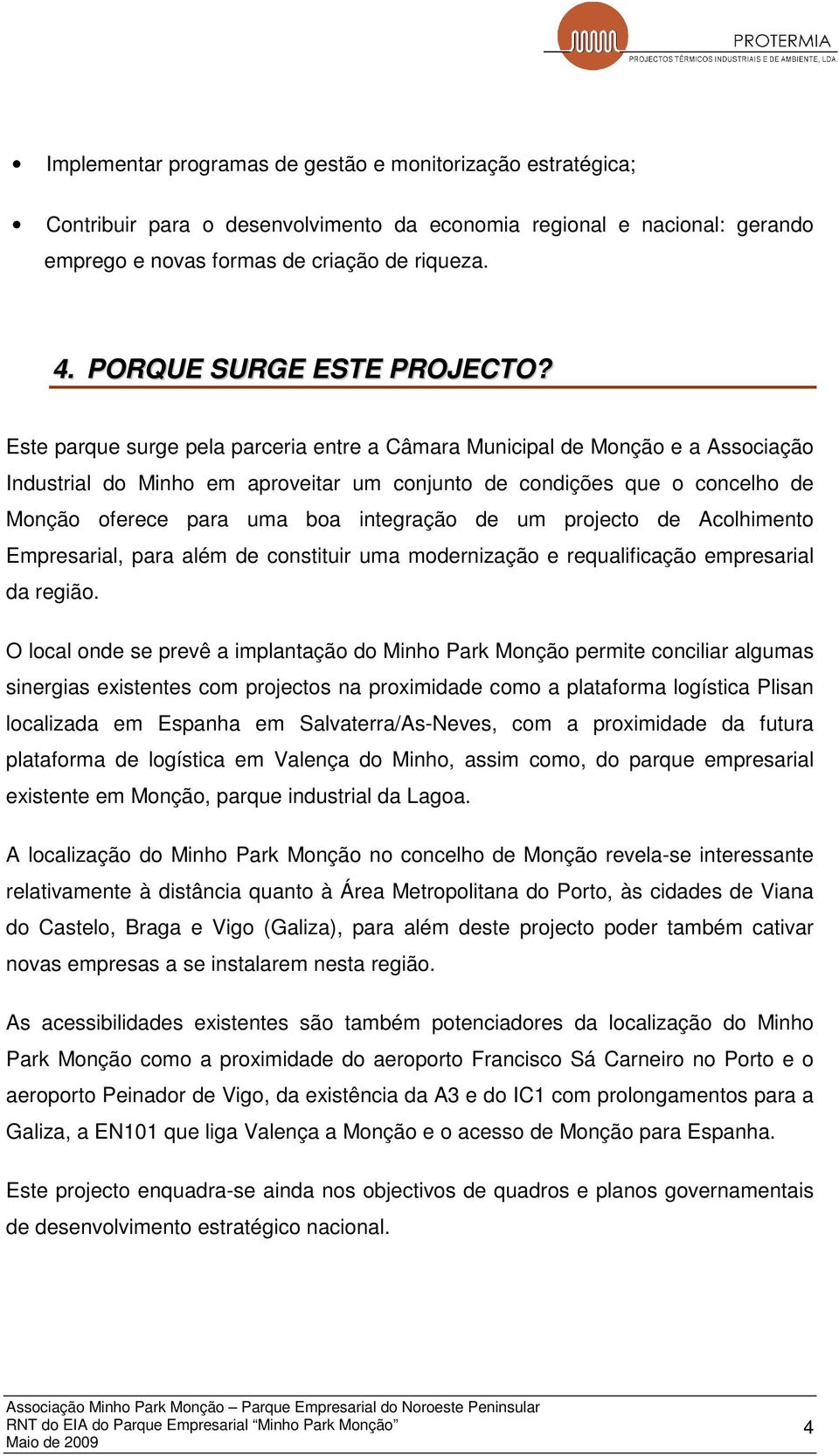 Este parque surge pela parceria entre a Câmara Municipal de Monção e a Associação Industrial do Minho em aproveitar um conjunto de condições que o concelho de Monção oferece para uma boa integração