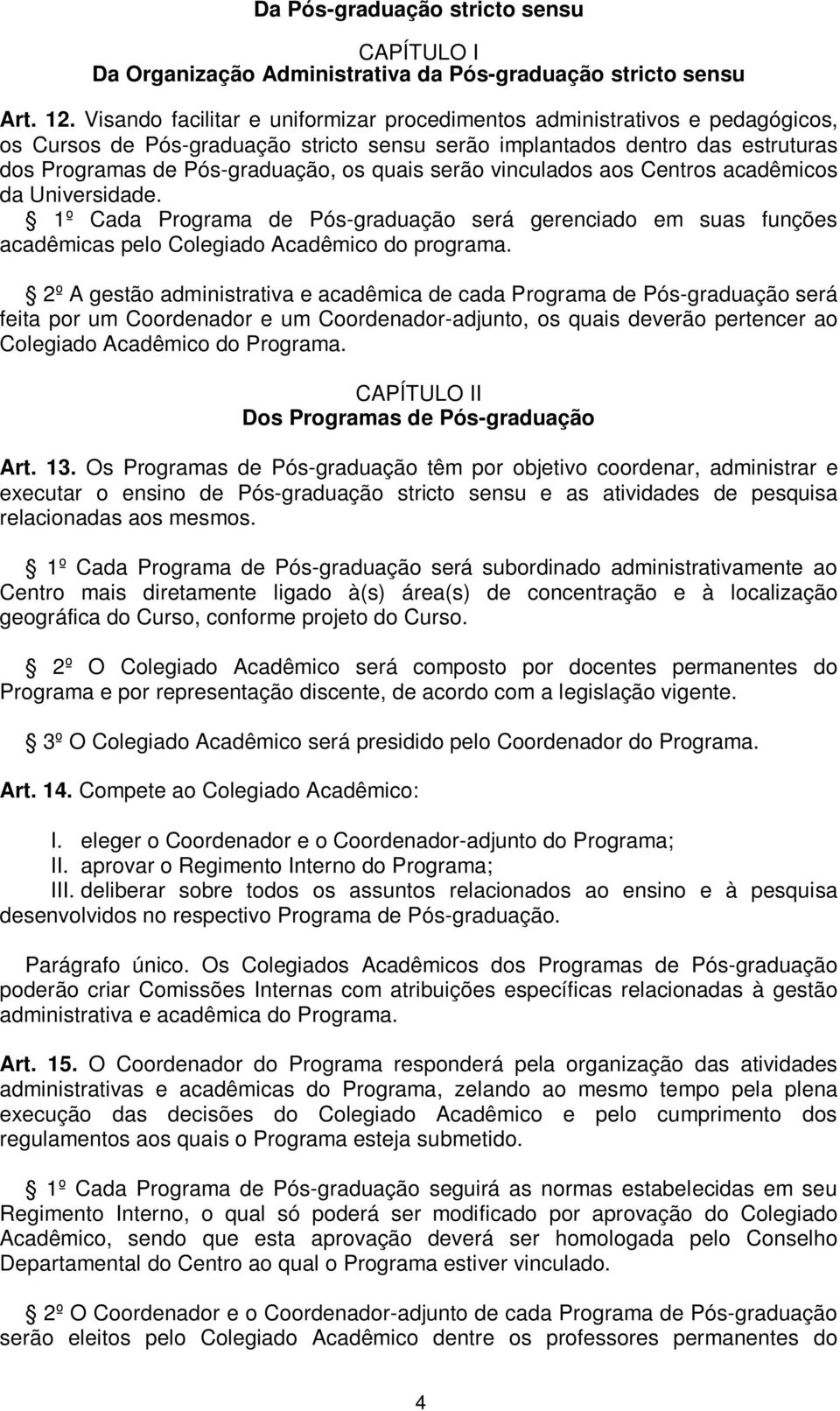 serão vinculados aos Centros acadêmicos da Universidade. 1º Cada Programa de Pós-graduação será gerenciado em suas funções acadêmicas pelo Colegiado Acadêmico do programa.