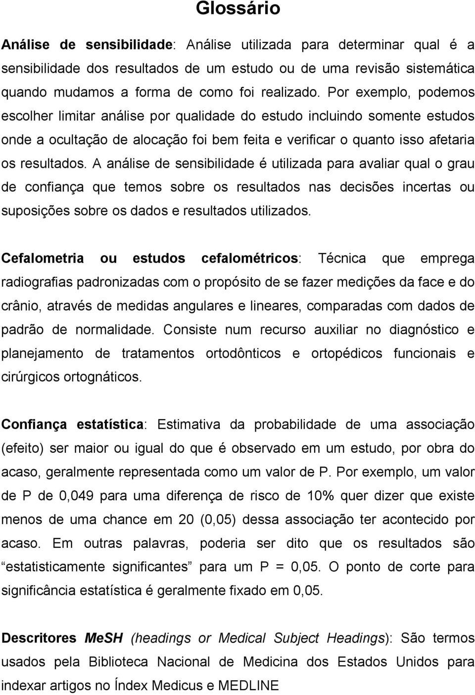 A análise de sensibilidade é utilizada para avaliar qual o grau de confiança que temos sobre os resultados nas decisões incertas ou suposições sobre os dados e resultados utilizados.