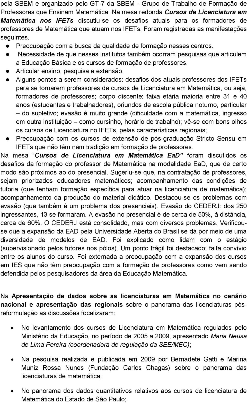 Foram registradas as manifestações seguintes. Preocupação com a busca da qualidade de formação nesses centros.