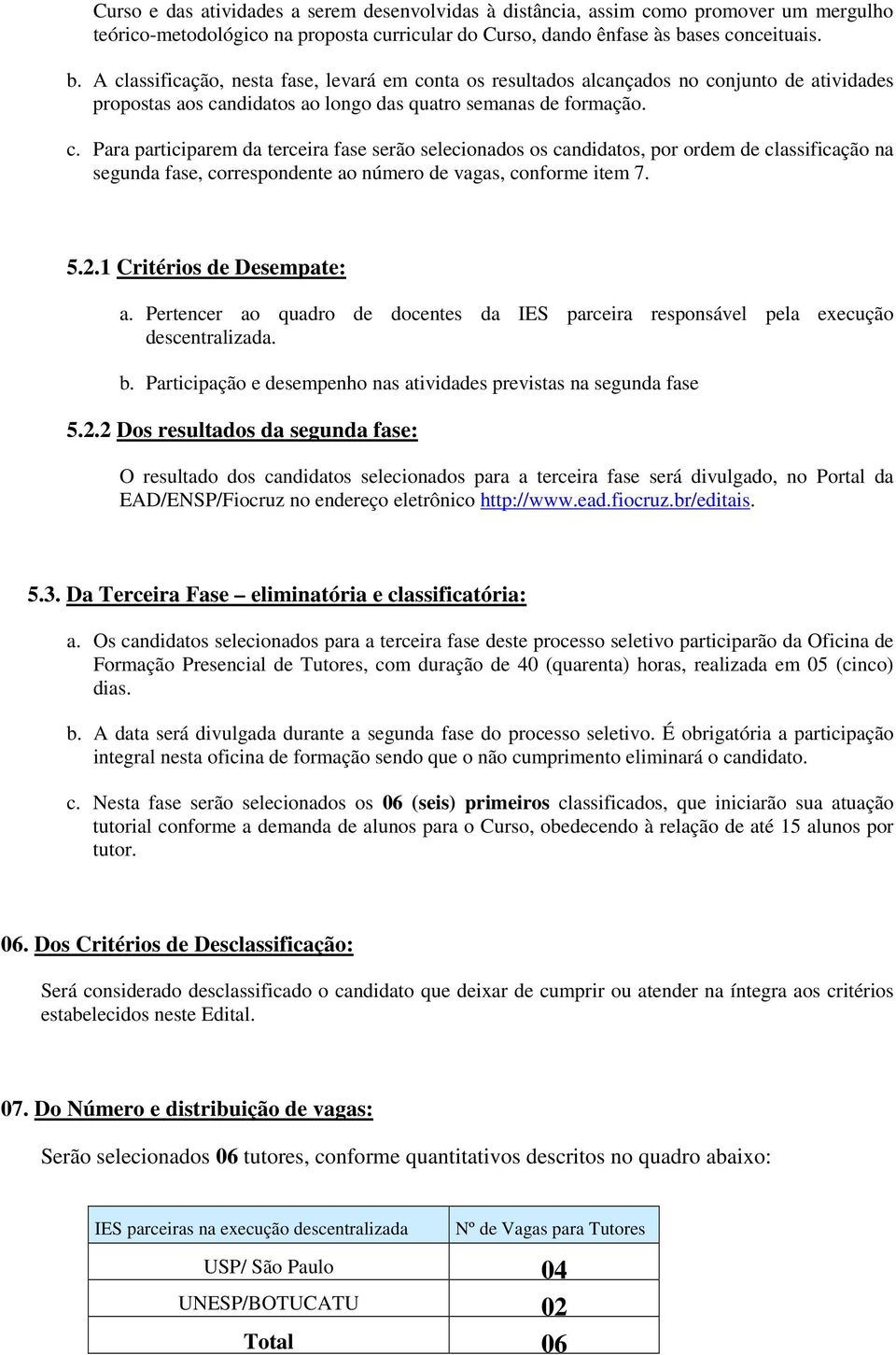 5.2.1 Critérios de Desempate: a. Pertencer ao quadro de docentes da IES parceira responsável pela execução descentralizada. b. Participação e desempenho nas atividades previstas na segunda fase 5.2.2 Dos resultados da segunda fase: O resultado dos candidatos selecionados para a terceira fase será divulgado, no Portal da EAD/ENSP/Fiocruz no endereço eletrônico http://www.