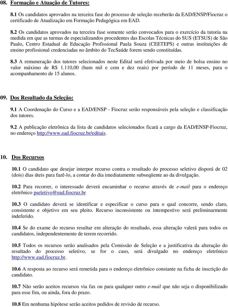 2 Os candidatos aprovados na terceira fase somente serão convocados para o exercício da tutoria na medida em que as turmas de especializandos procedentes das Escolas Técnicas do SUS (ETSUS) de São