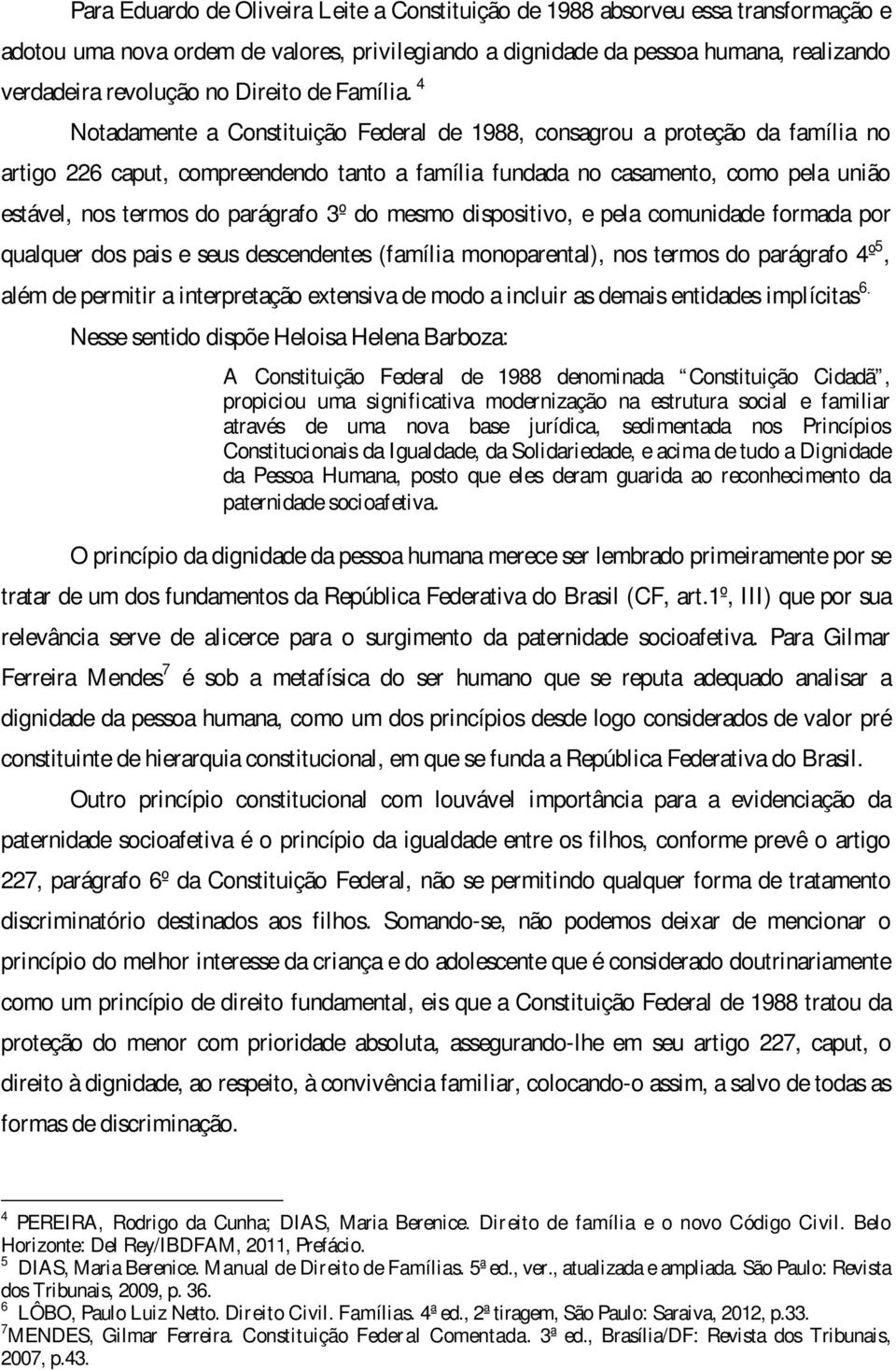 4 Notadamente a Constituição Federal de 1988, consagrou a proteção da família no artigo 226 caput, compreendendo tanto a família fundada no casamento, como pela união estável, nos termos do parágrafo