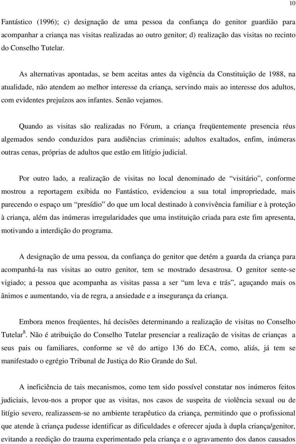 As alternativas apontadas, se bem aceitas antes da vigência da Constituição de 1988, na atualidade, não atendem ao melhor interesse da criança, servindo mais ao interesse dos adultos, com evidentes