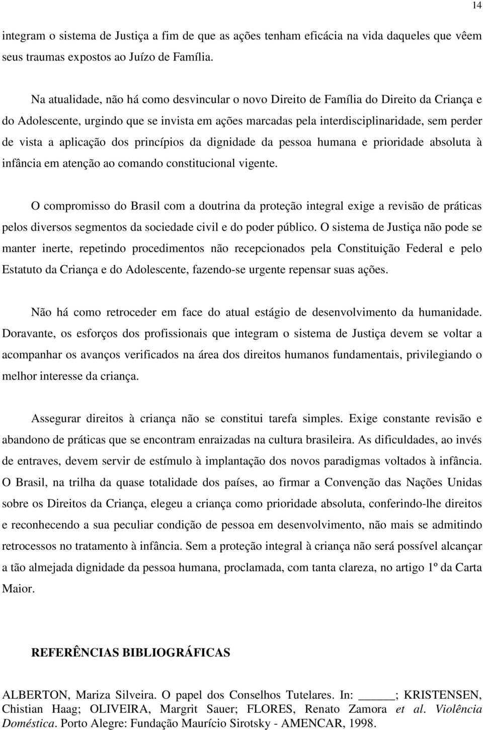 aplicação dos princípios da dignidade da pessoa humana e prioridade absoluta à infância em atenção ao comando constitucional vigente.