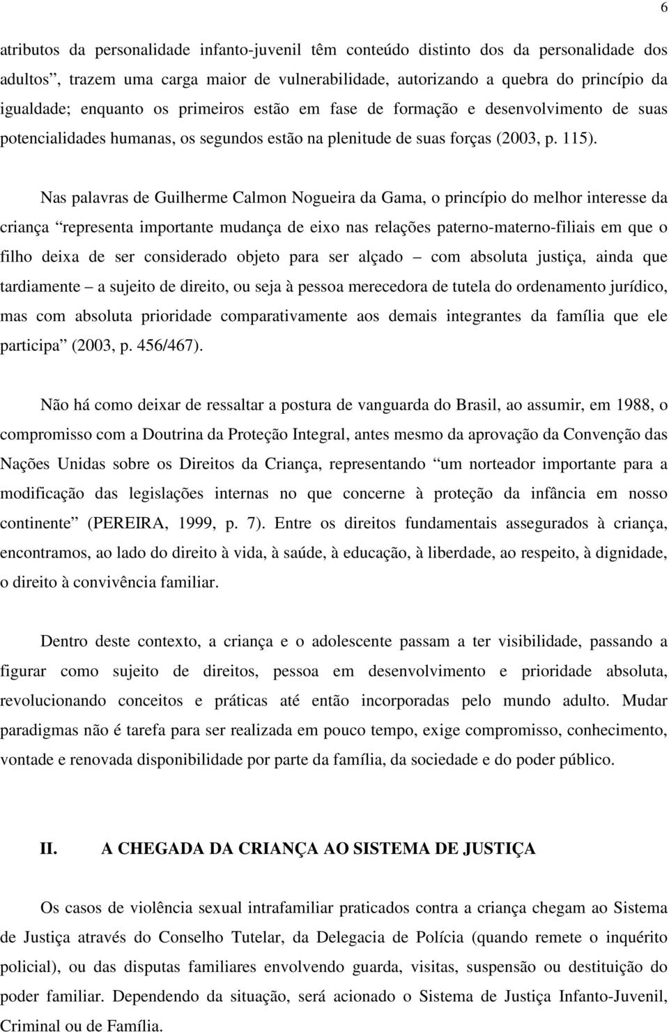 Nas palavras de Guilherme Calmon Nogueira da Gama, o princípio do melhor interesse da criança representa importante mudança de eixo nas relações paterno-materno-filiais em que o filho deixa de ser