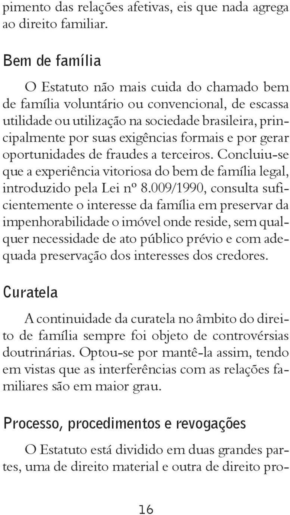 por gerar oportunidades de fraudes a terceiros. Concluiu-se que a experiência vitoriosa do bem de família legal, introduzido pela Lei nº 8.