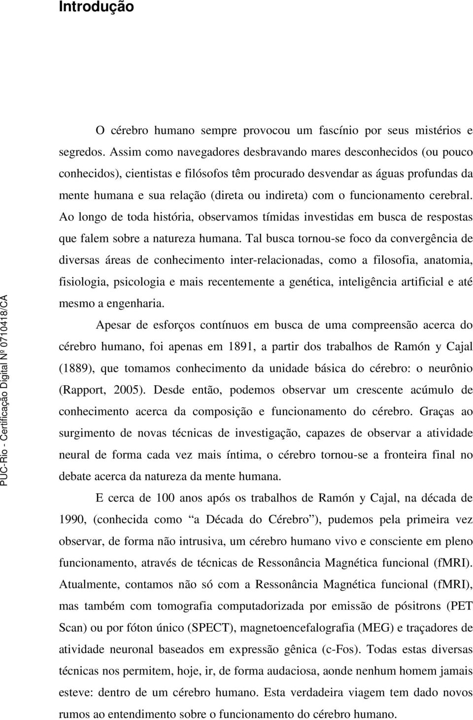 o funcionamento cerebral. Ao longo de toda história, observamos tímidas investidas em busca de respostas que falem sobre a natureza humana.