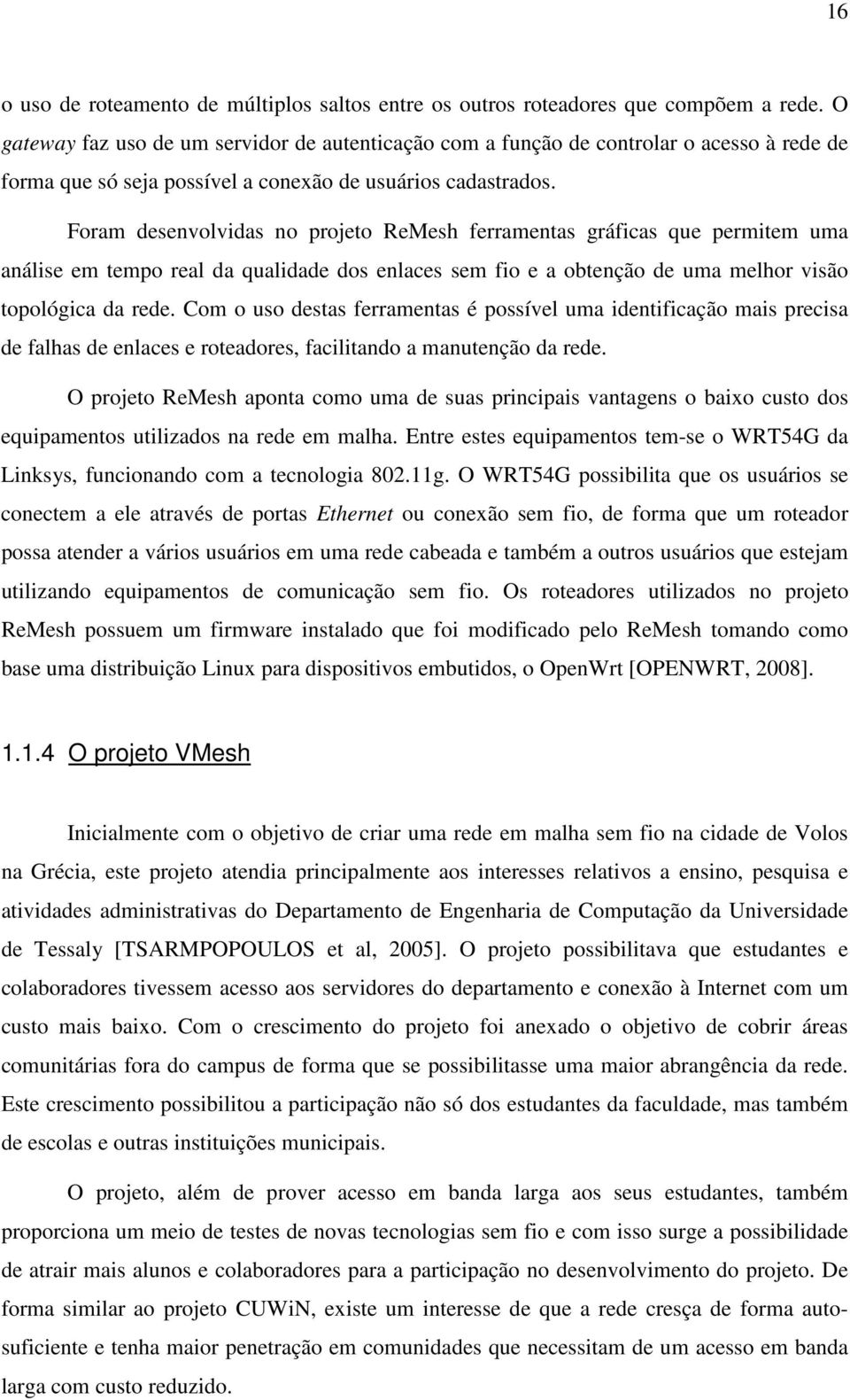 Foram desenvolvidas no projeto ReMesh ferramentas gráficas que permitem uma análise em tempo real da qualidade dos enlaces sem fio e a obtenção de uma melhor visão topológica da rede.