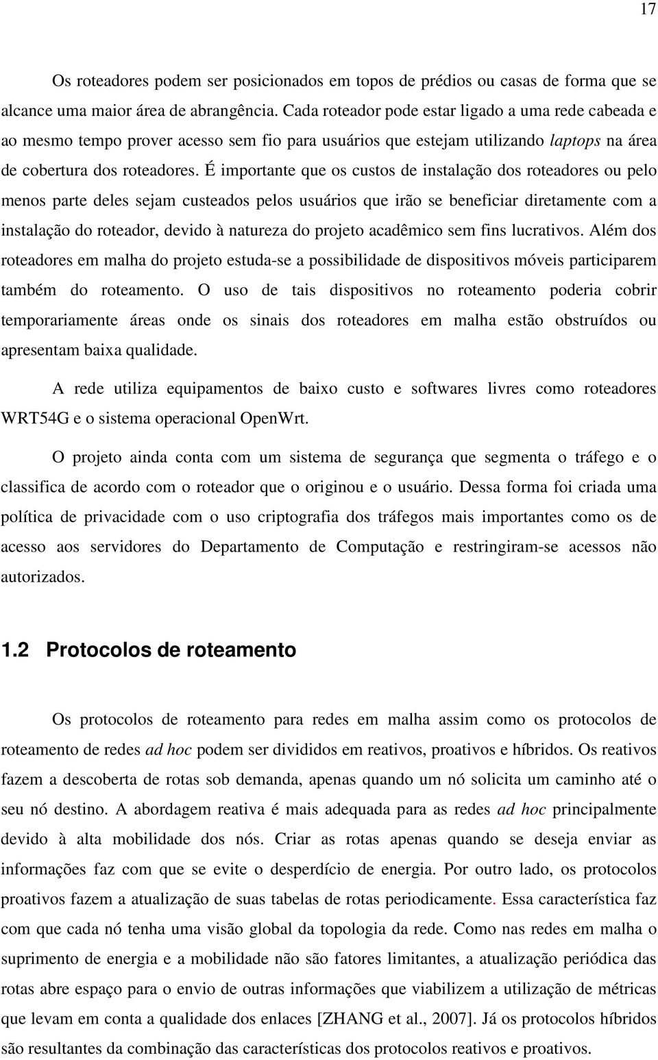 É importante que os custos de instalação dos roteadores ou pelo menos parte deles sejam custeados pelos usuários que irão se beneficiar diretamente com a instalação do roteador, devido à natureza do