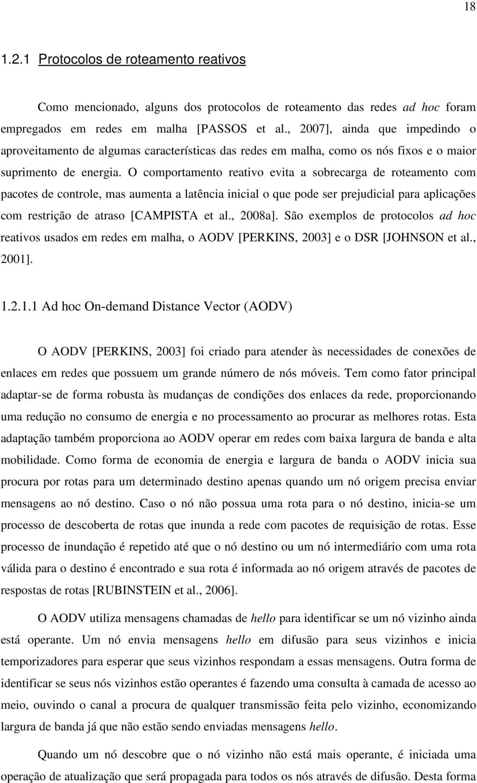 O comportamento reativo evita a sobrecarga de roteamento com pacotes de controle, mas aumenta a latência inicial o que pode ser prejudicial para aplicações com restrição de atraso [CAMPISTA et al.