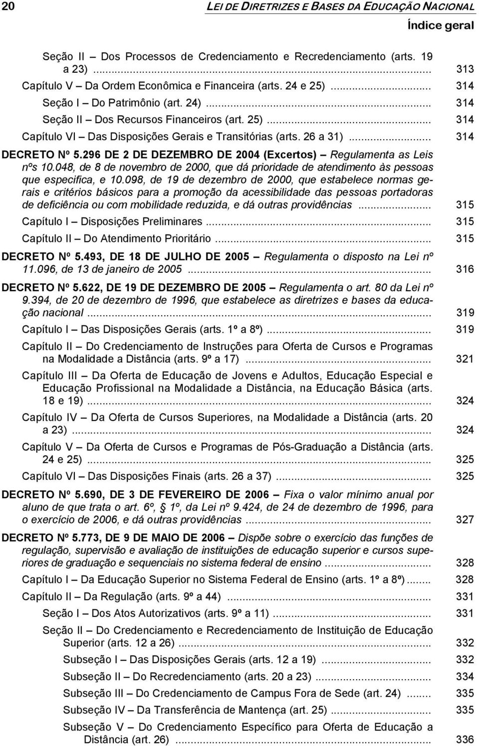 296 DE 2 DE DEZEMBRO DE 2004 (Excertos) Regulamenta as Leis nºs 10.048, de 8 de novembro de 2000, que dá prioridade de atendimento às pessoas que especifica, e 10.