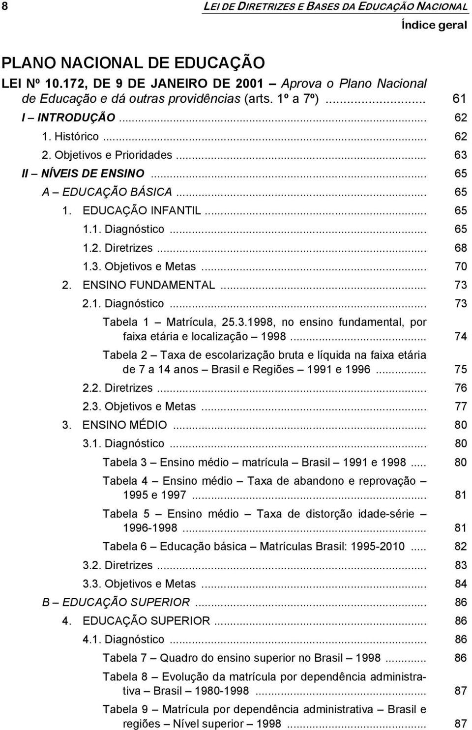 3. Objetivos e Metas... 70 2. ENSINO FUNDAMENTAL... 73 2.1. Diagnóstico... 73 Tabela 1 Matrícula, 25.3.1998, no ensino fundamental, por faixa etária e localização 1998.