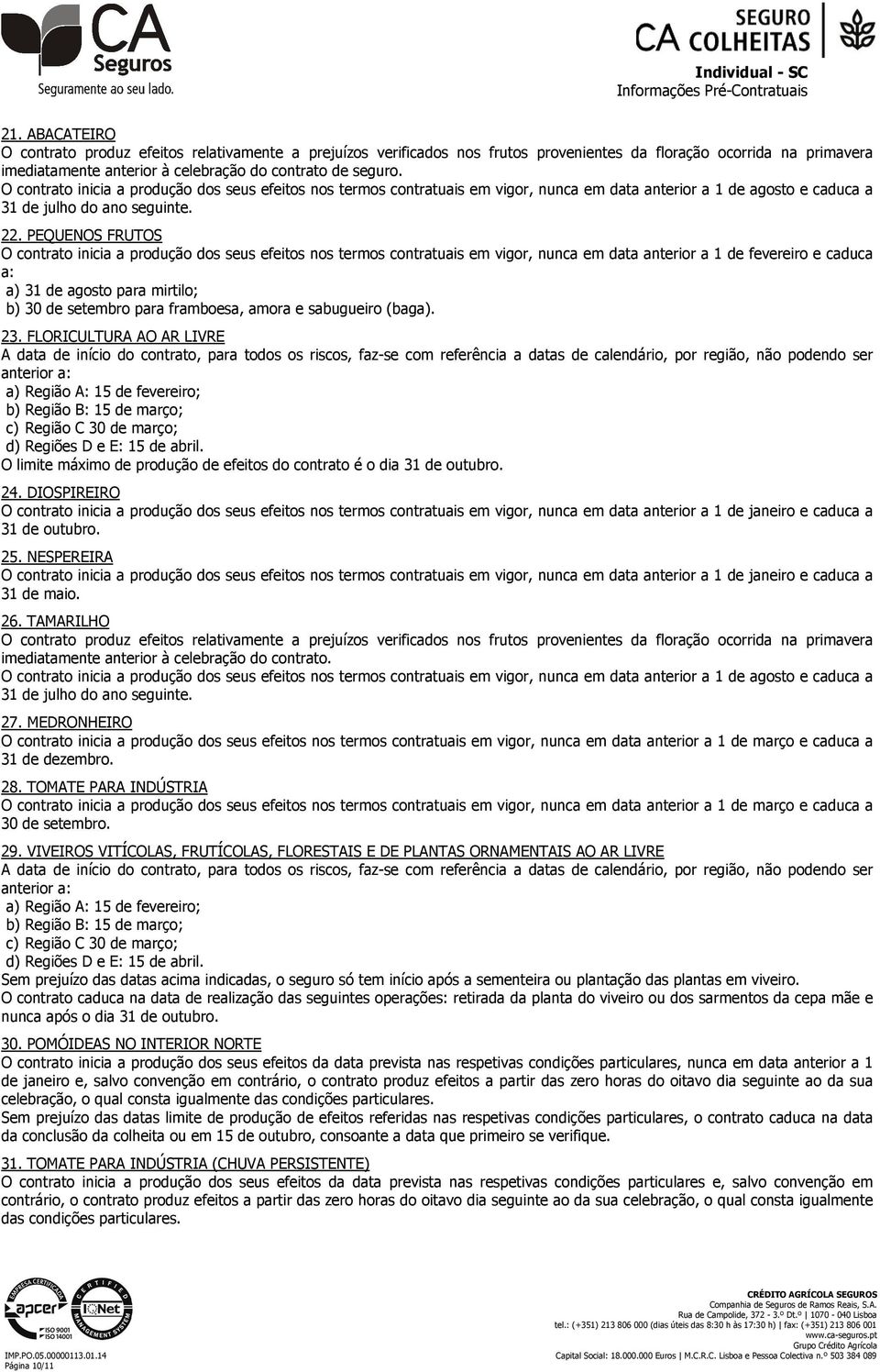 PEQUENOS FRUTOS O contrato inicia a produção dos seus efeitos nos termos contratuais em vigor, nunca em data anterior a 1 de fevereiro e caduca a: a) 31 de agosto para mirtilo; b) 30 de setembro para