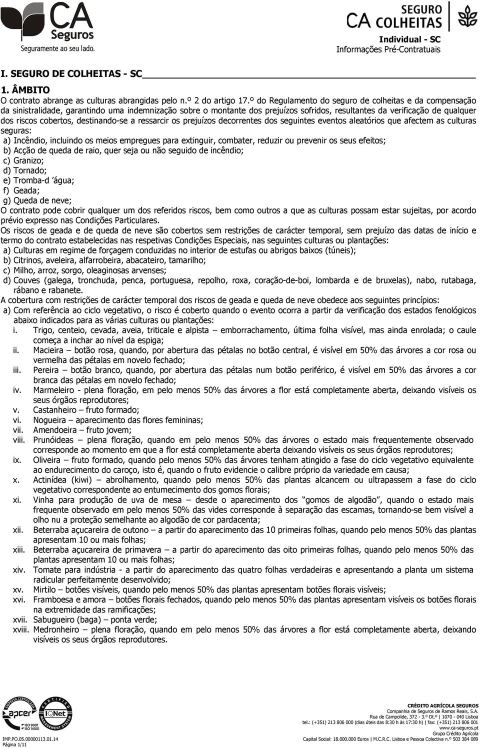 cobertos, destinando-se a ressarcir os prejuízos decorrentes dos seguintes eventos aleatórios que afectem as culturas seguras: a) Incêndio, incluindo os meios empregues para extinguir, combater,