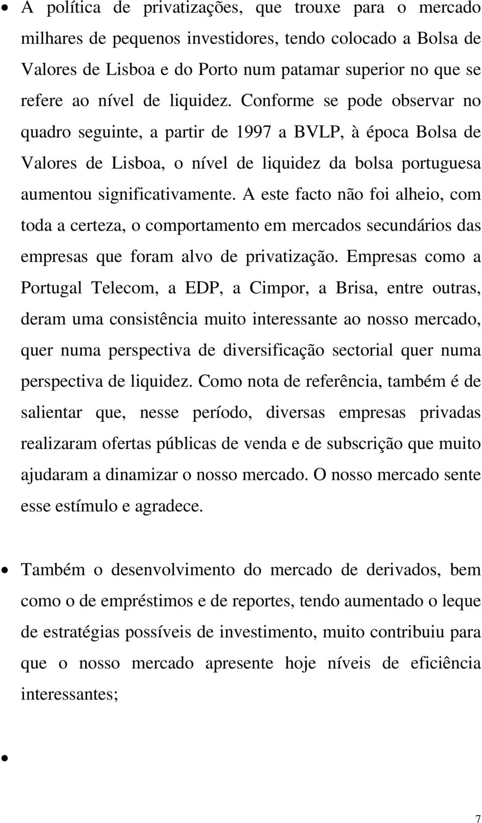 A este facto não foi alheio, com toda a certeza, o comportamento em mercados secundários das empresas que foram alvo de privatização.