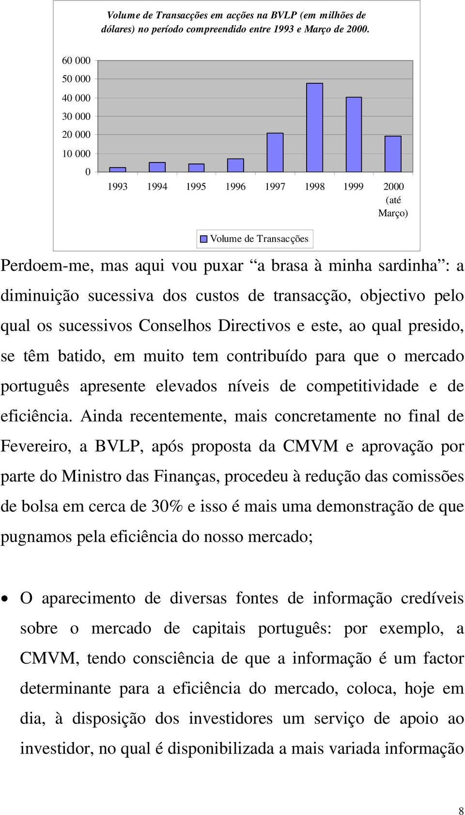 dos custos de transacção, objectivo pelo qual os sucessivos Conselhos Directivos e este, ao qual presido, se têm batido, em muito tem contribuído para que o mercado português apresente elevados