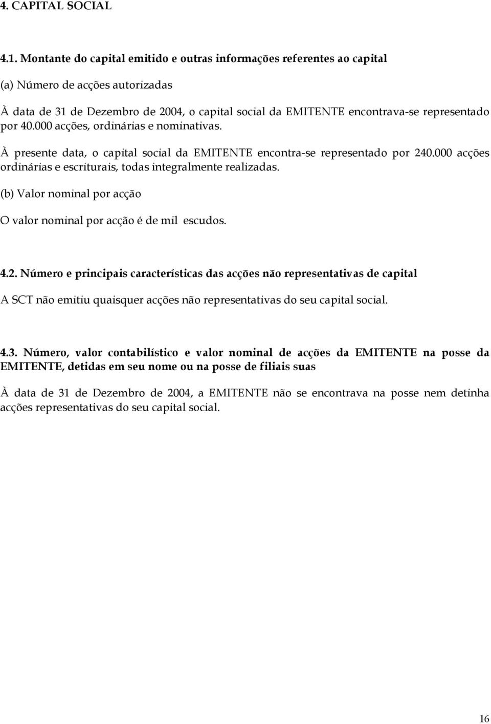 40.000 acções, ordinárias e nominativas. À presente data, o capital social da EMITENTE encontra-se representado por 240.000 acções ordinárias e escriturais, todas integralmente realizadas.