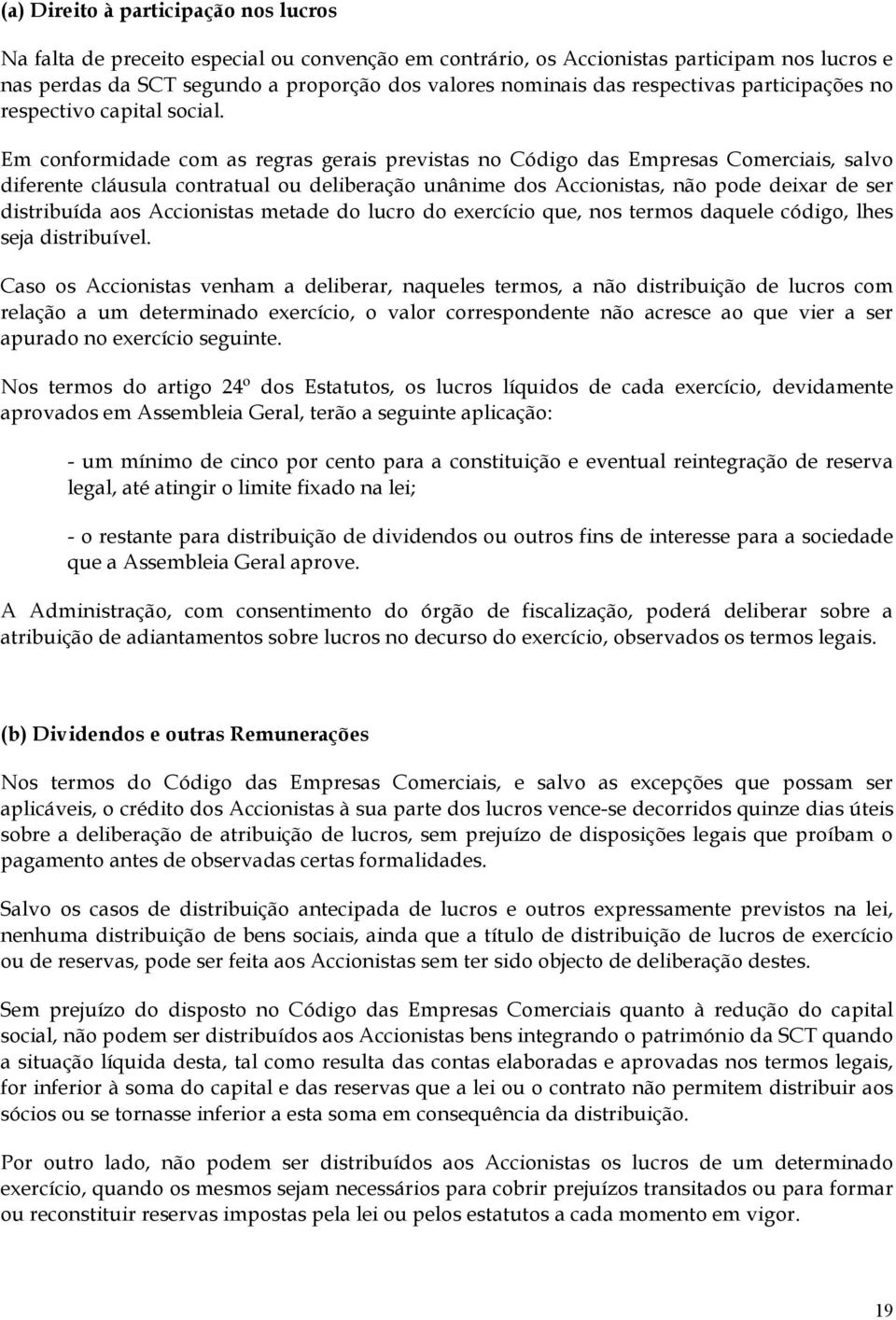 Em conformidade com as regras gerais previstas no Código das Empresas Comerciais, salvo diferente cláusula contratual ou deliberação unânime dos Accionistas, não pode deixar de ser distribuída aos