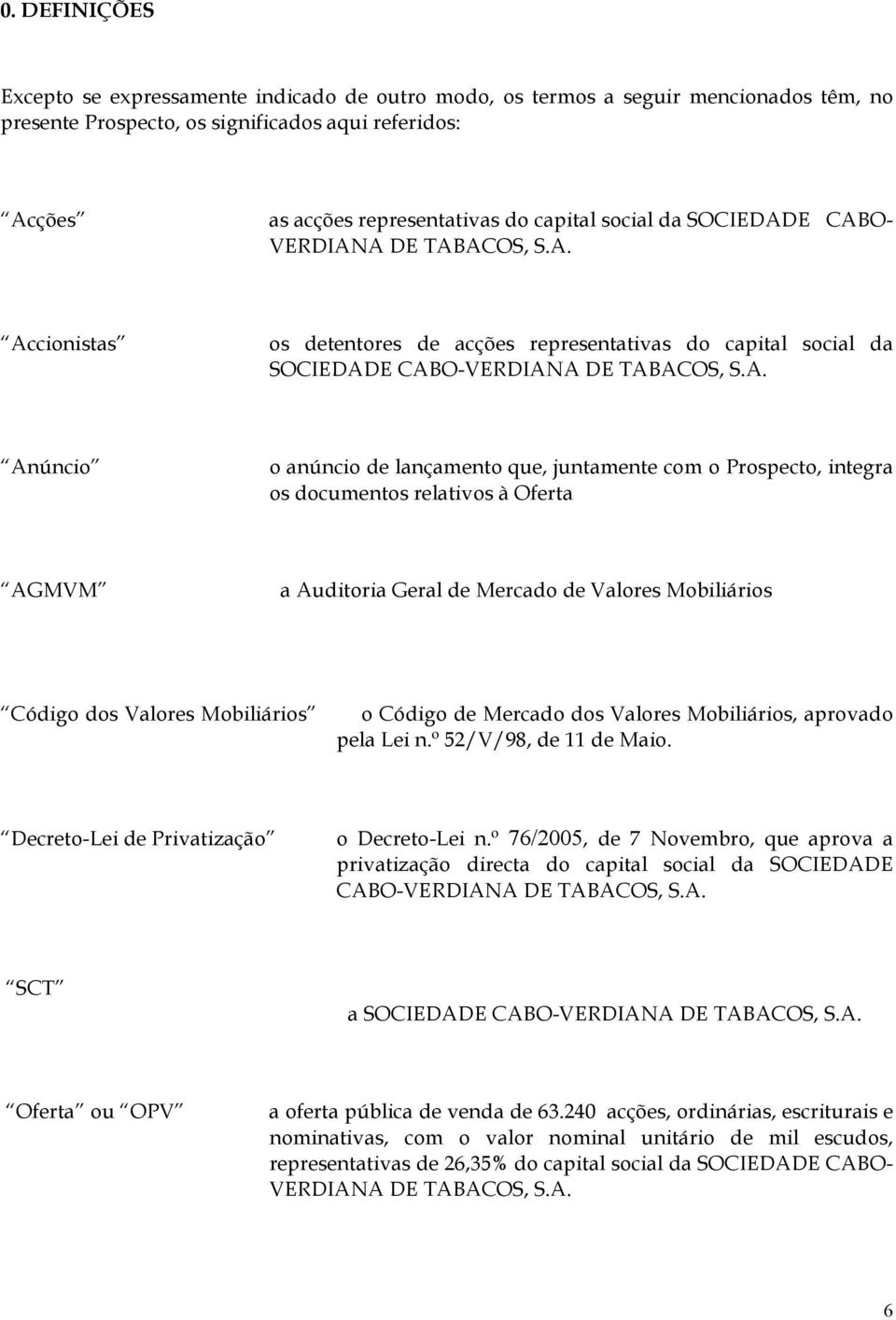 E CABO- VERDIANA DE TABACOS, S.A. Accionistas os detentores de acções representativas do capital E CABO-VERDIANA DE TABACOS, S.A. Anúncio o anúncio de lançamento que, juntamente com o Prospecto,