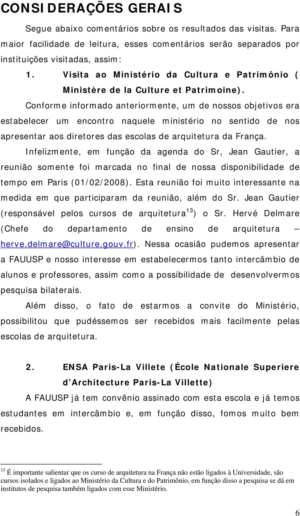 Conforme informado anteriormente, um de nossos objetivos era estabelecer um encontro naquele ministério no sentido de nos apresentar aos diretores das escolas de arquitetura da França.