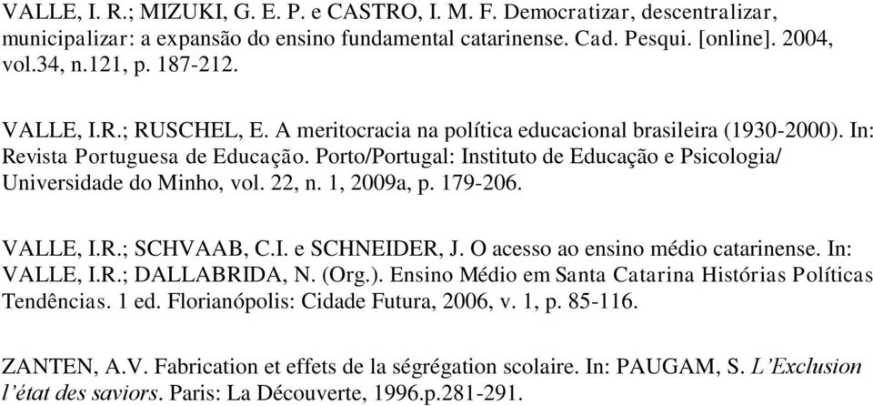 Porto/Portugal: Instituto de Educação e Psicologia/ Universidade do Minho, vol. 22, n. 1, 2009a, p. 179-206. VALLE, I.R.; SCHVAAB, C.I. e SCHNEIDER, J. O acesso ao ensino médio catarinense.